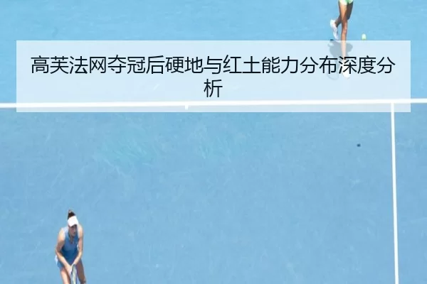 高芙法网夺冠后硬地与红土能力分布深度分析
